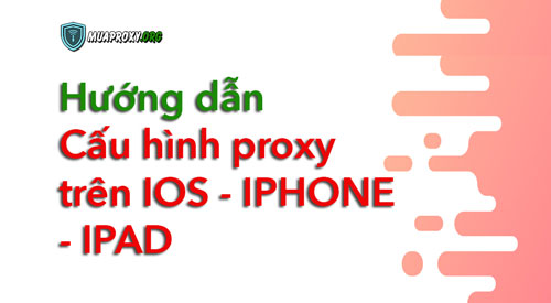 Hướng dẫn sử dụng proxy trên IPHONE - IPAD - Hệ điều hành IOS - Mua Proxy uy tín chất lượng-muaproxy.org